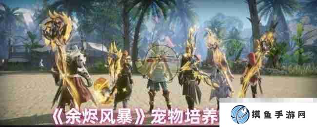 《余烬风暴》宠物培养全攻略