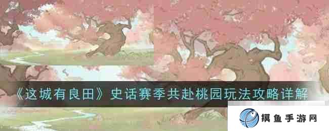《这城有良田》史话赛季共赴桃园玩法攻略详解