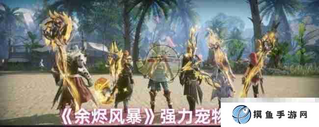 《余烬风暴》强力宠物推荐