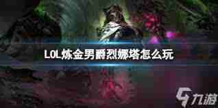 lol炼金男爵烈娜塔玩法攻略 如何玩转lol炼金男爵烈娜塔阵容