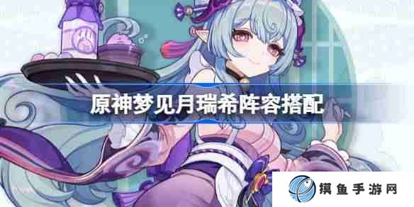原神梦见月瑞希阵容搭配 原神梦见月瑞希怎么配队