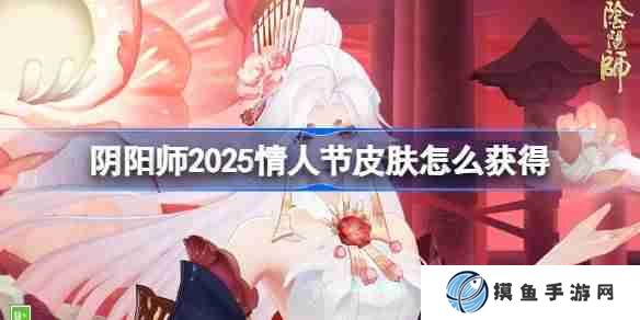 阴阳师2025情人节皮肤怎么获得 阴阳师情人节皮肤获取攻略2025