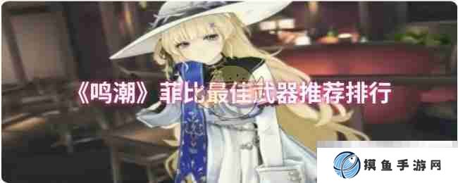 《鸣潮》菲比最佳武器推荐排行