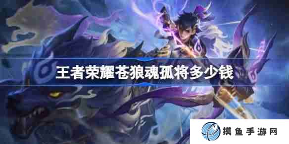 王者荣耀苍狼魂孤将多少钱 王者荣耀苍狼魂孤将皮肤价格
