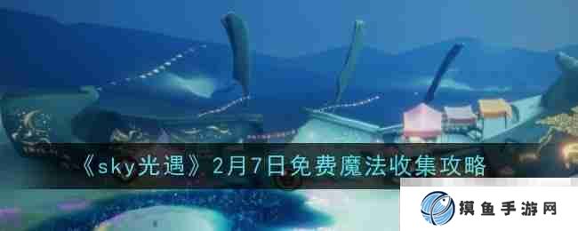 《sky光遇》2月7日免费魔法收集攻略