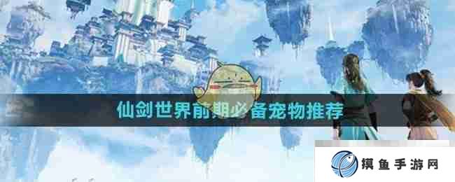 《仙剑世界》前期必备宠物推荐