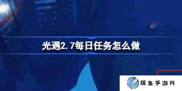 光遇2.7每日任务怎么做 光遇2月7日每日任务做法攻略