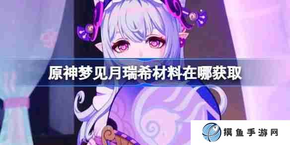 原神梦见月瑞希材料在哪获取 原神梦见月瑞希突破素材位置大全