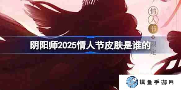 阴阳师2025情人节皮肤是谁的 阴阳师2025情人节皮肤一览