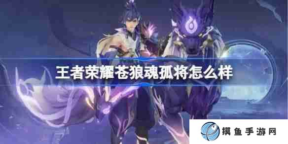 王者荣耀苍狼魂孤将怎么样 王者荣耀苍狼魂孤将特效一览