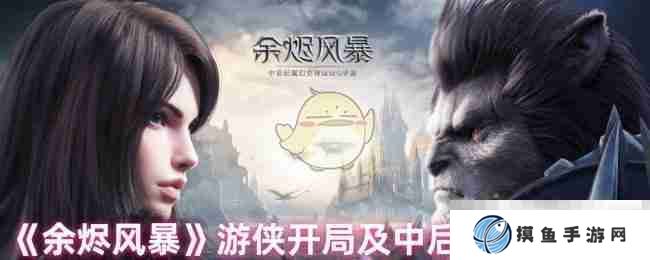 《余烬风暴》游侠开局及中后期发展策略