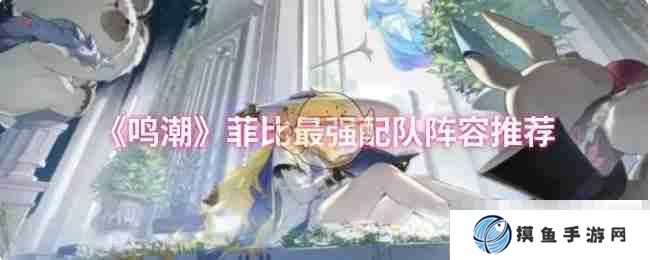 《鸣潮》菲比最强配队阵容推荐