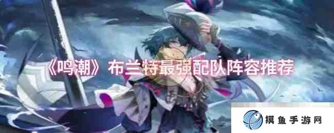 《鸣潮》布兰特最强配队阵容推荐