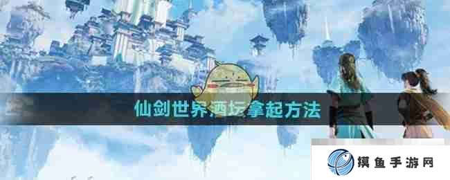 《仙剑世界》酒坛拿起方法