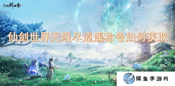 仙剑世界无限尽逍遥称号如何获取