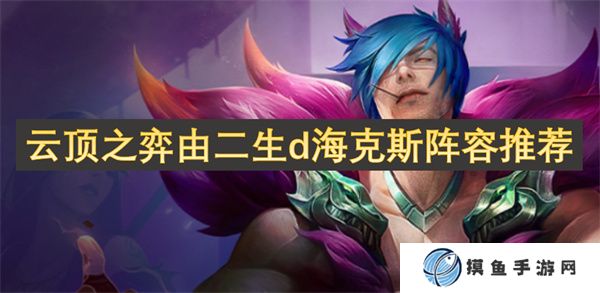 云顶之弈由二生d海克斯阵容推荐